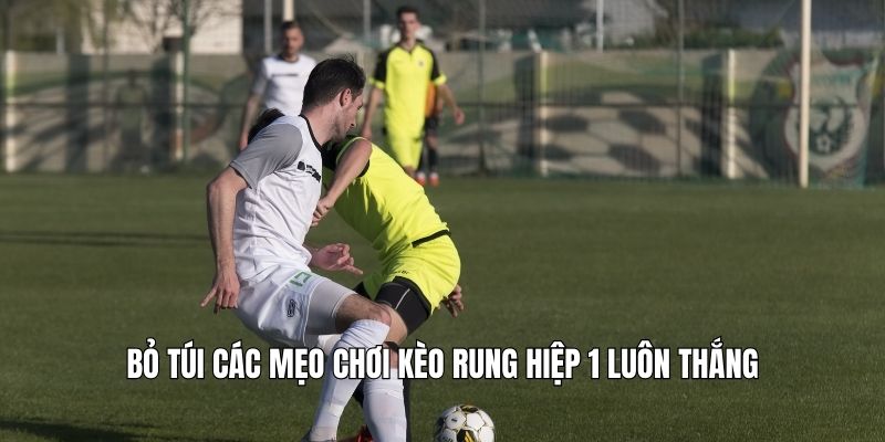 Kèo Rung Hiệp 1 Là Gì? Tại Sao Dễ Ăn Nếu Biết Cách Bắt? Bỏ túi các mẹo chơi kèo rung hiệp 1 luôn thắng